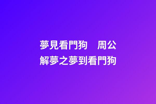 夢見看門狗　周公解夢之夢到看門狗